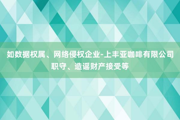 如数据权属、网络侵权企业-上丰亚咖啡有限公司职守、造谣财产接受等