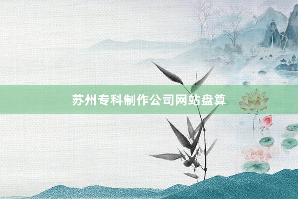 苏州专科制作公司网站盘算