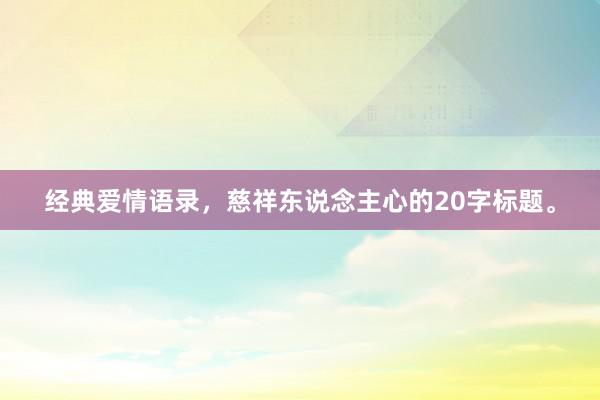 经典爱情语录，慈祥东说念主心的20字标题。